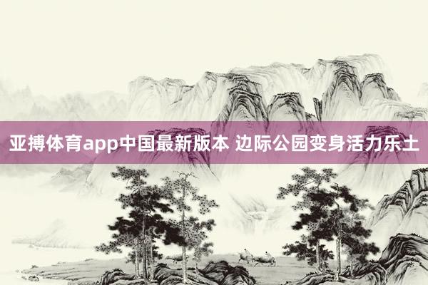 亚搏体育app中国最新版本 边际公园变身活力乐土