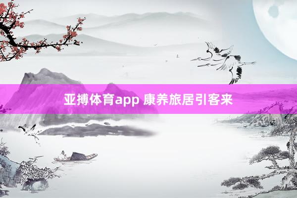 亚搏体育app 康养旅居引客来
