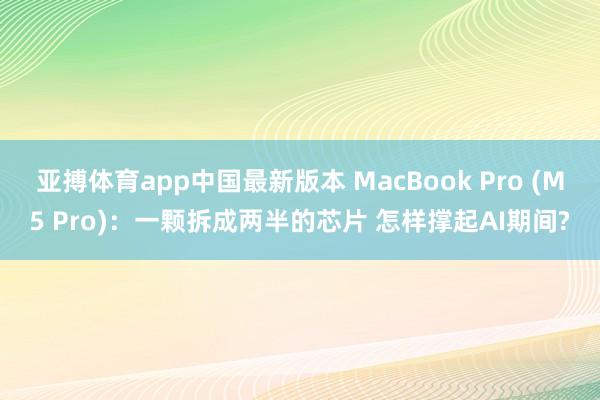 亚搏体育app中国最新版本 MacBook Pro (M5 Pro)：一颗拆成两半的芯片 怎样撑起AI期间?