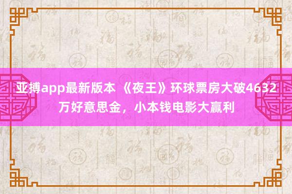 亚搏app最新版本 《夜王》环球票房大破4632万好意思金，小本钱电影大赢利