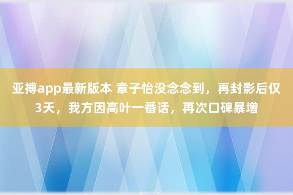 亚搏app最新版本 章子怡没念念到，再封影后仅3天，我方因高叶一番话，再次口碑暴增
