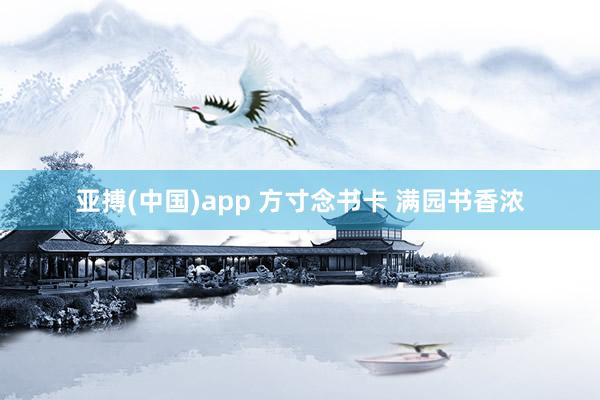 亚搏(中国)app 方寸念书卡 满园书香浓