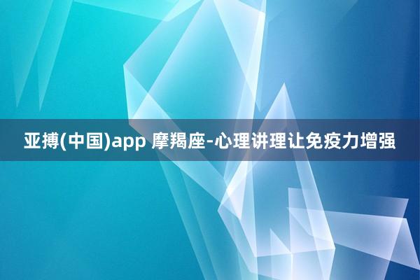 亚搏(中国)app 摩羯座-心理讲理让免疫力增强
