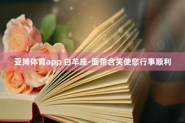 亚搏体育app 白羊座-面带含笑使您行事顺利