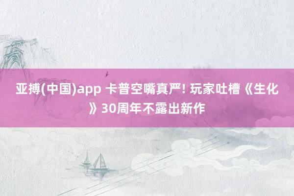 亚搏(中国)app 卡普空嘴真严! 玩家吐槽《生化》30周年不露出新作
