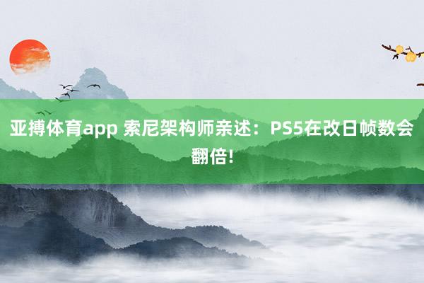 亚搏体育app 索尼架构师亲述：PS5在改日帧数会翻倍!
