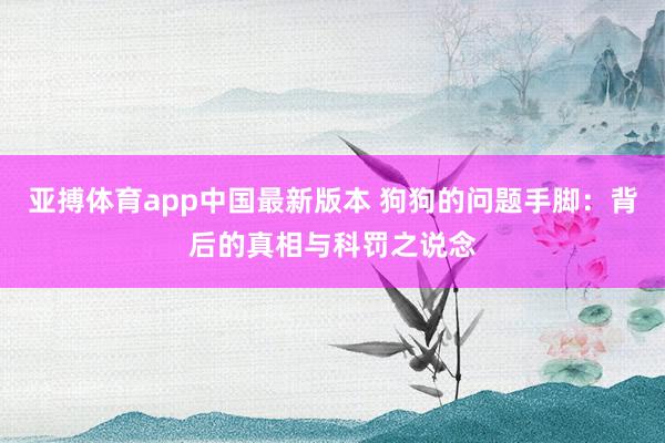 亚搏体育app中国最新版本 狗狗的问题手脚：背后的真相与科罚之说念