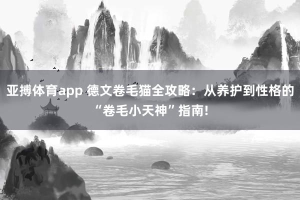 亚搏体育app 德文卷毛猫全攻略：从养护到性格的“卷毛小天神”指南!