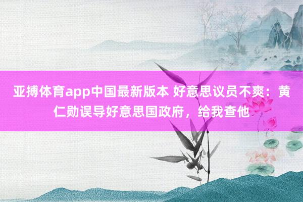 亚搏体育app中国最新版本 好意思议员不爽：黄仁勋误导好意思国政府，给我查他