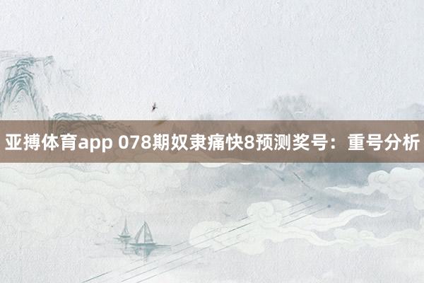 亚搏体育app 078期奴隶痛快8预测奖号：重号分析