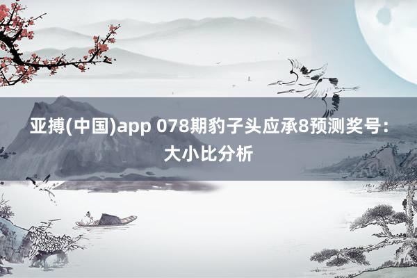 亚搏(中国)app 078期豹子头应承8预测奖号：大小比分析