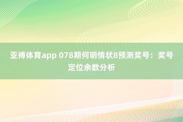亚搏体育app 078期何明情状8预测奖号：奖号定位余数分析