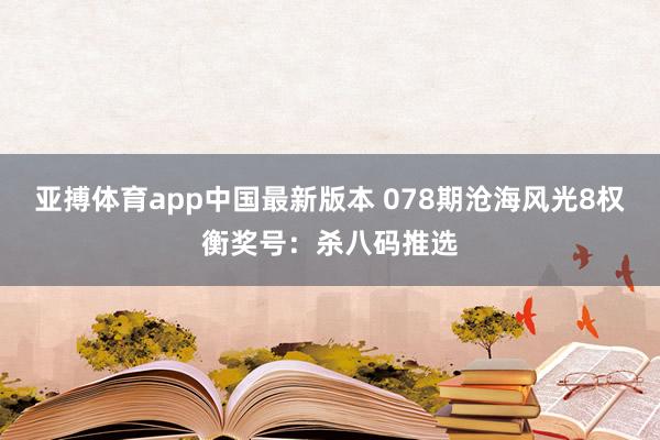 亚搏体育app中国最新版本 078期沧海风光8权衡奖号：杀八码推选