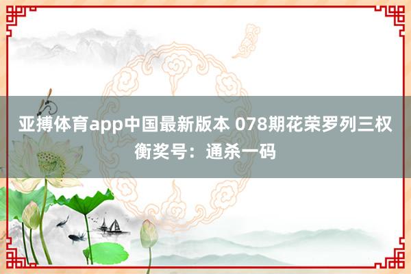 亚搏体育app中国最新版本 078期花荣罗列三权衡奖号：通杀一码