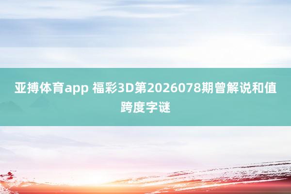 亚搏体育app 福彩3D第2026078期曾解说和值跨度字谜