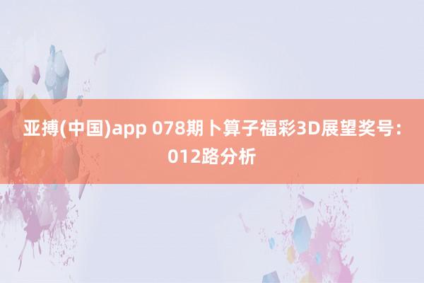 亚搏(中国)app 078期卜算子福彩3D展望奖号：012路分析