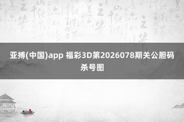 亚搏(中国)app 福彩3D第2026078期关公胆码杀号图