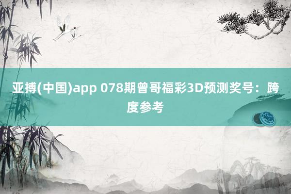 亚搏(中国)app 078期曾哥福彩3D预测奖号：跨度参考