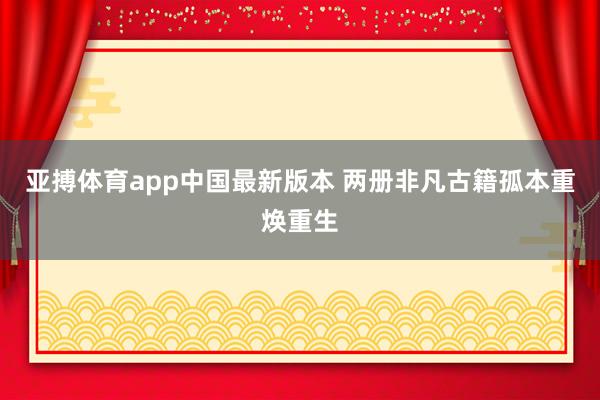 亚搏体育app中国最新版本 两册非凡古籍孤本重焕重生