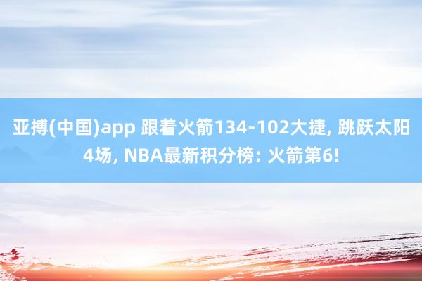亚搏(中国)app 跟着火箭134-102大捷， 跳跃太阳4场， NBA最新积分榜: 火箭第6!