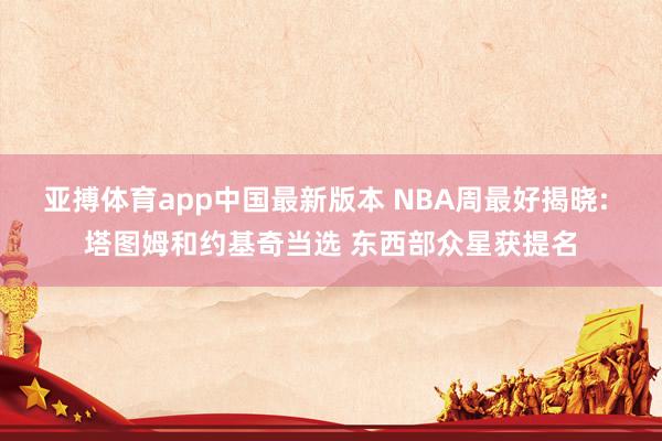 亚搏体育app中国最新版本 NBA周最好揭晓: 塔图姆和约基奇当选 东西部众星获提名
