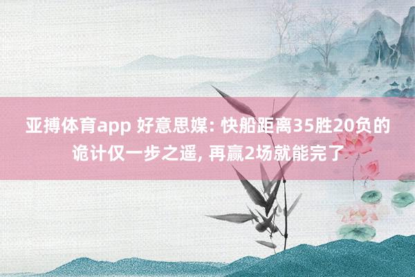 亚搏体育app 好意思媒: 快船距离35胜20负的诡计仅一步之遥， 再赢2场就能完了