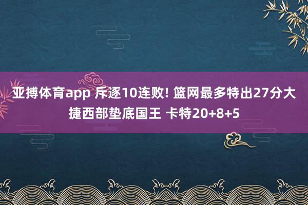 亚搏体育app 斥逐10连败! 篮网最多特出27分大捷西部垫底国王 卡特20+8+5