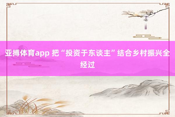 亚搏体育app 把“投资于东谈主”结合乡村振兴全经过