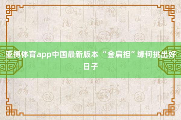 亚搏体育app中国最新版本 “金扁担”缘何挑出好日子