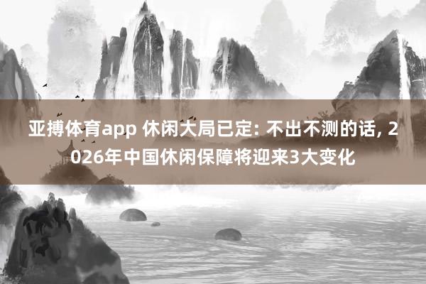 亚搏体育app 休闲大局已定: 不出不测的话， 2026年中国休闲保障将迎来3大变化