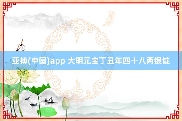 亚搏(中国)app 大明元宝丁丑年四十八两银锭